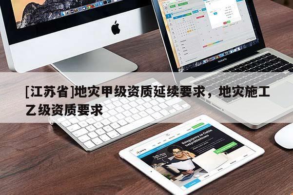 [江蘇省]地災甲級資質延續要求，地災施工乙級資質要求