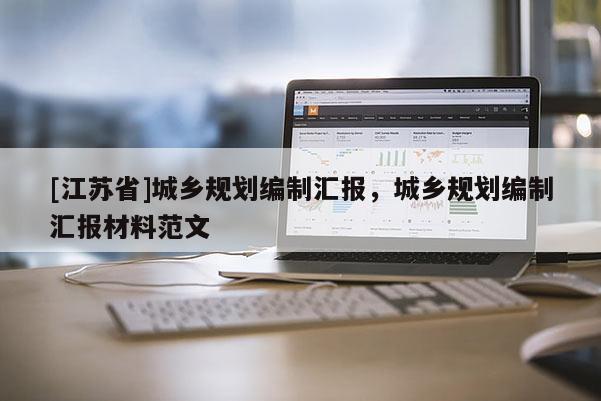 [江蘇省]城鄉規劃編制匯報，城鄉規劃編制匯報材料范文
