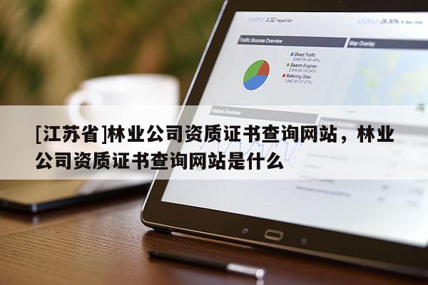 [江蘇省]林業公司資質證書查詢網站，林業公司資質證書查詢網站是什么