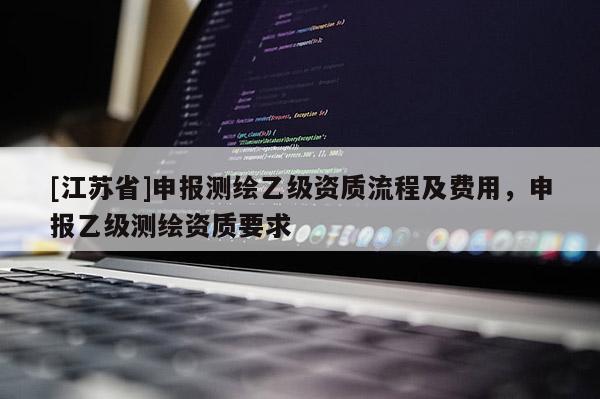 [江蘇省]申報測繪乙級資質流程及費用，申報乙級測繪資質要求