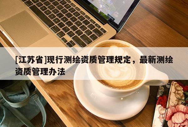 [江蘇省]現行測繪資質管理規定，最新測繪資質管理辦法