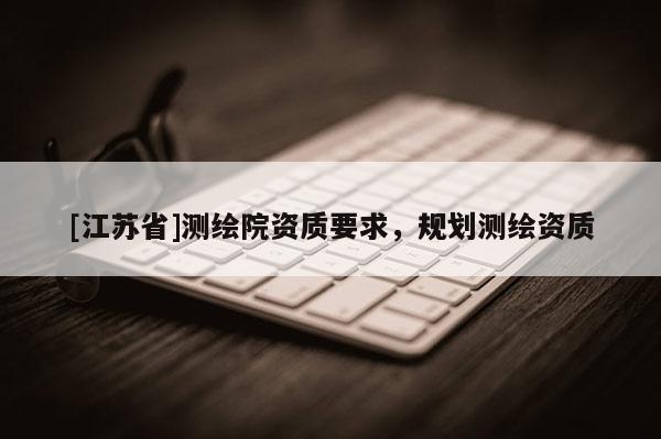 [江蘇省]測繪院資質要求，規劃測繪資質