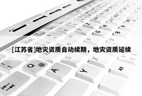 [江蘇省]地災資質自動續期，地災資質延續