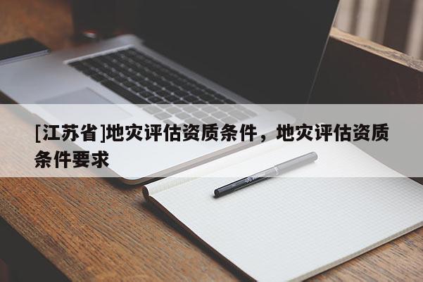 [江蘇省]地災評估資質條件，地災評估資質條件要求