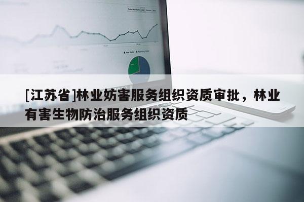 [江蘇省]林業(yè)妨害服務(wù)組織資質(zhì)審批，林業(yè)有害生物防治服務(wù)組織資質(zhì)