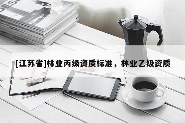 [江蘇省]林業丙級資質標準，林業乙級資質