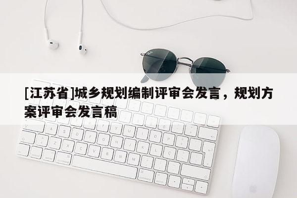[江蘇省]城鄉規劃編制評審會發言，規劃方案評審會發言稿