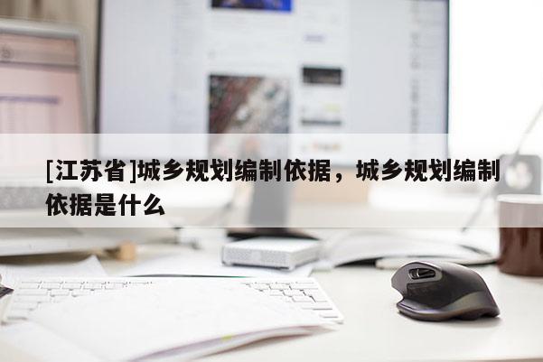 [江蘇省]城鄉規劃編制依據，城鄉規劃編制依據是什么