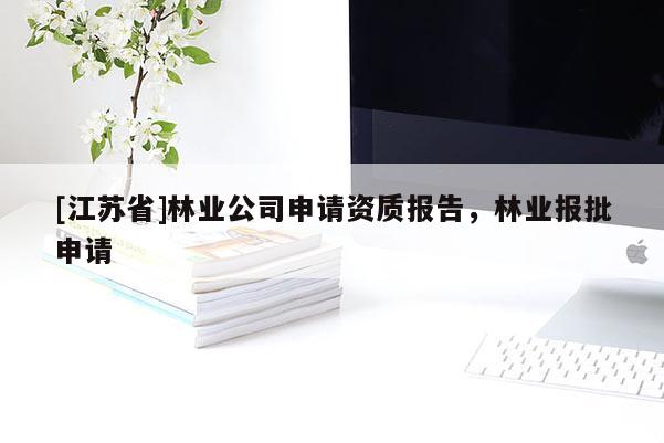 [江蘇省]林業(yè)公司申請資質(zhì)報告，林業(yè)報批申請