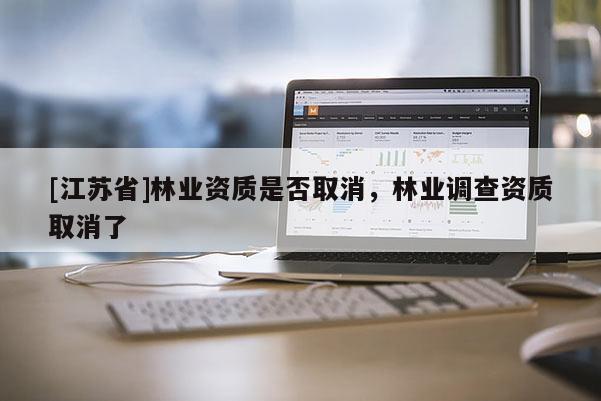 [江蘇省]林業資質是否取消，林業調查資質取消了