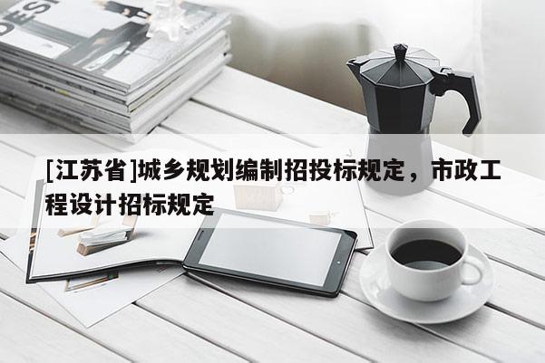 [江蘇省]城鄉(xiāng)規(guī)劃編制招投標規(guī)定，市政工程設計招標規(guī)定