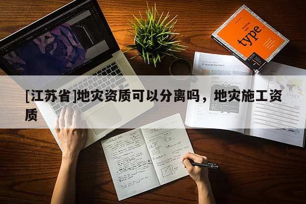 [江蘇省]地災資質可以分離嗎，地災施工資質