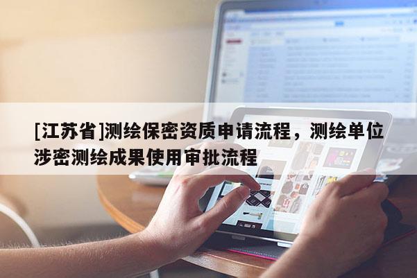 [江蘇省]測繪保密資質申請流程，測繪單位涉密測繪成果使用審批流程