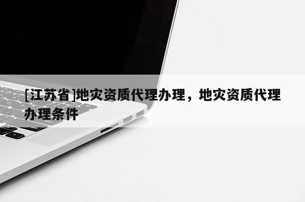 [江蘇省]地災資質代理辦理，地災資質代理辦理條件