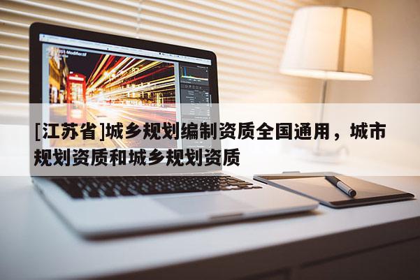 [江蘇省]城鄉規劃編制資質全國通用，城市規劃資質和城鄉規劃資質