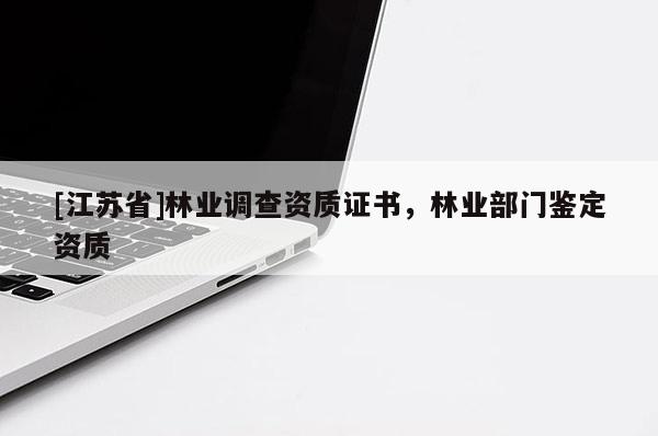[江蘇省]林業調查資質證書，林業部門鑒定資質