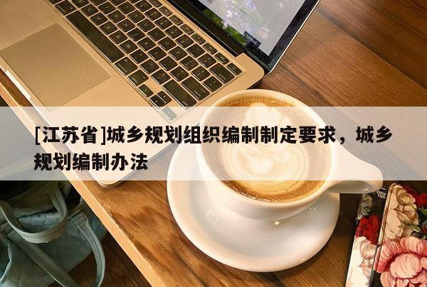 [江蘇省]城鄉規劃組織編制制定要求，城鄉規劃編制辦法