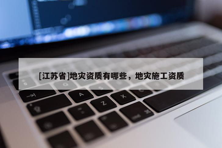 [江蘇省]地災資質有哪些，地災施工資質