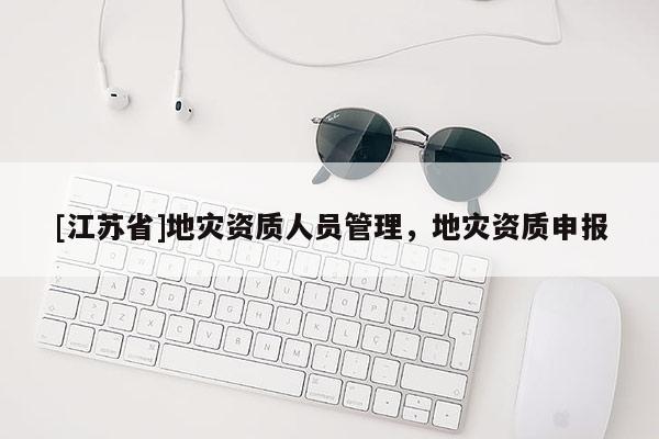 [江蘇省]地災資質人員管理，地災資質申報