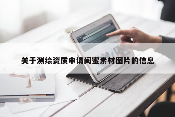 關(guān)于測繪資質(zhì)申請閨蜜素材圖片的信息