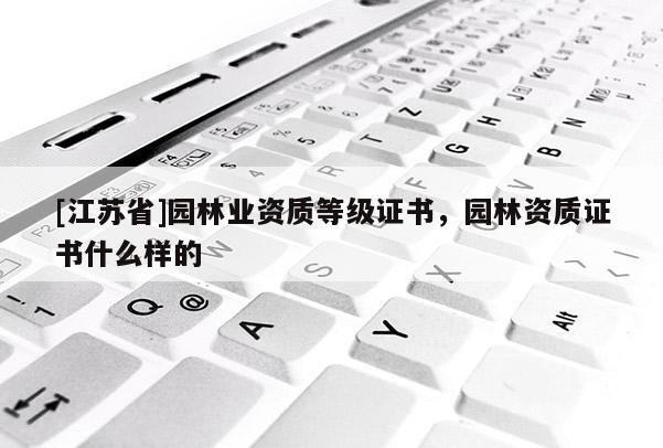 [江蘇省]園林業資質等級證書，園林資質證書什么樣的