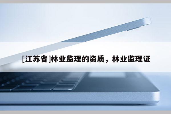 [江蘇省]林業監理的資質，林業監理證
