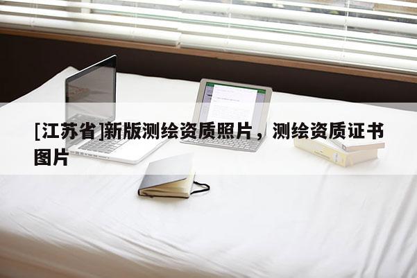 [江蘇省]新版測繪資質(zhì)照片，測繪資質(zhì)證書圖片