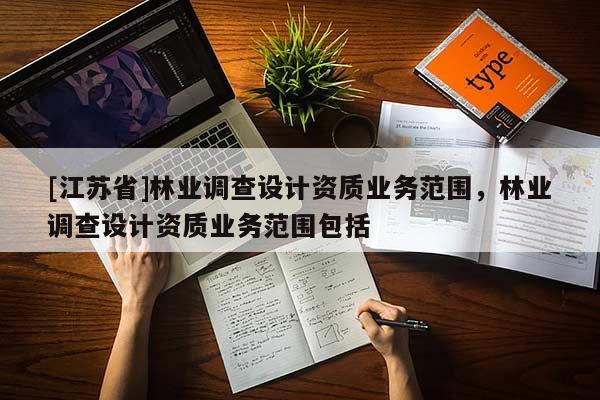 [江蘇省]林業調查設計資質業務范圍，林業調查設計資質業務范圍包括