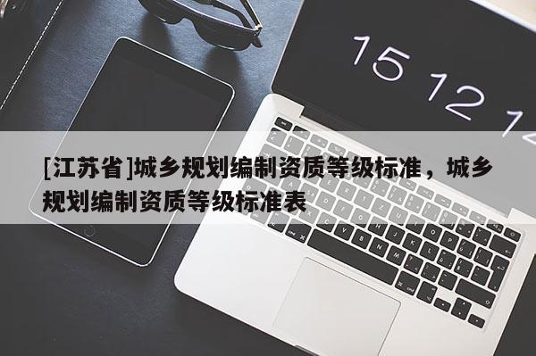 [江蘇省]城鄉規劃編制資質等級標準，城鄉規劃編制資質等級標準表