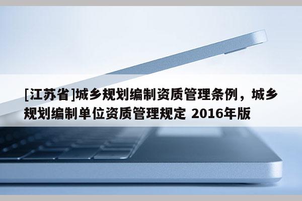 [江蘇省]城鄉規劃編制資質管理條例，城鄉規劃編制單位資質管理規定 2016年版