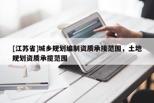 [江蘇省]城鄉規劃編制資質承接范圍，土地規劃資質承攬范圍