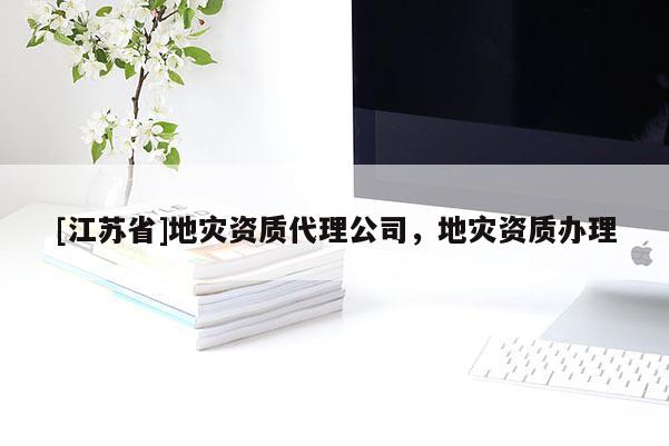 [江蘇省]地災(zāi)資質(zhì)代理公司，地災(zāi)資質(zhì)辦理