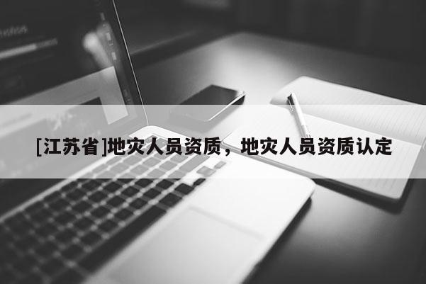 [江蘇省]地災人員資質，地災人員資質認定