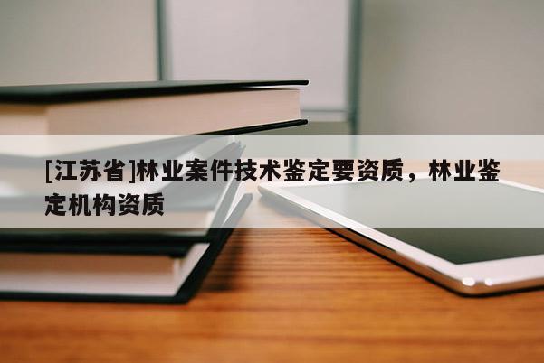 [江蘇省]林業案件技術鑒定要資質，林業鑒定機構資質