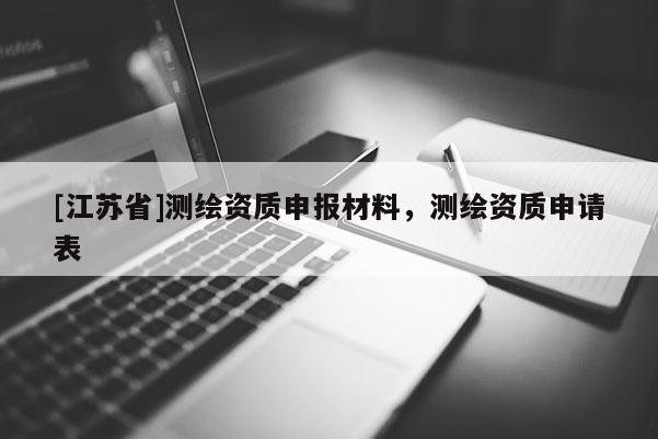 [江蘇省]測(cè)繪資質(zhì)申報(bào)材料，測(cè)繪資質(zhì)申請(qǐng)表