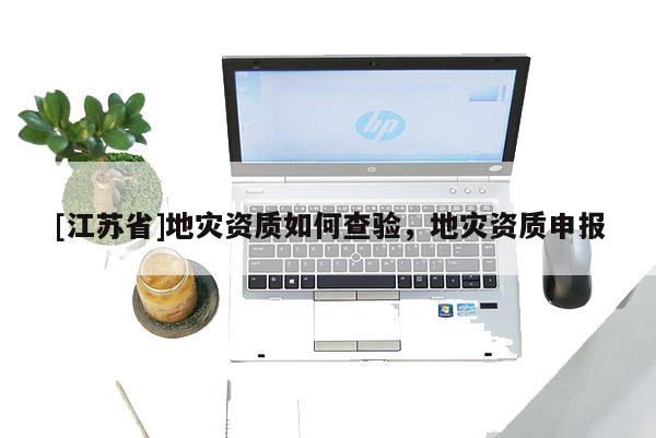 [江蘇省]地災資質如何查驗，地災資質申報