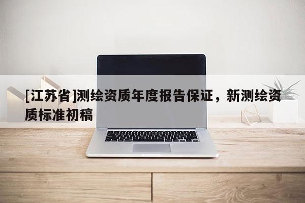 [江蘇省]測繪資質年度報告保證，新測繪資質標準初稿