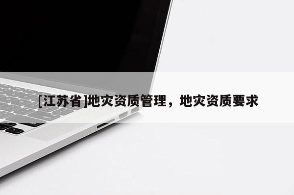 [江蘇省]地災資質管理，地災資質要求