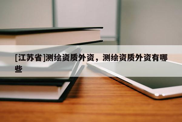 [江蘇省]測繪資質(zhì)外資，測繪資質(zhì)外資有哪些