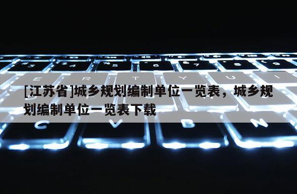 [江蘇省]城鄉規劃編制單位一覽表，城鄉規劃編制單位一覽表下載