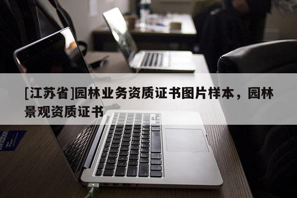 [江蘇省]園林業(yè)務(wù)資質(zhì)證書圖片樣本，園林景觀資質(zhì)證書