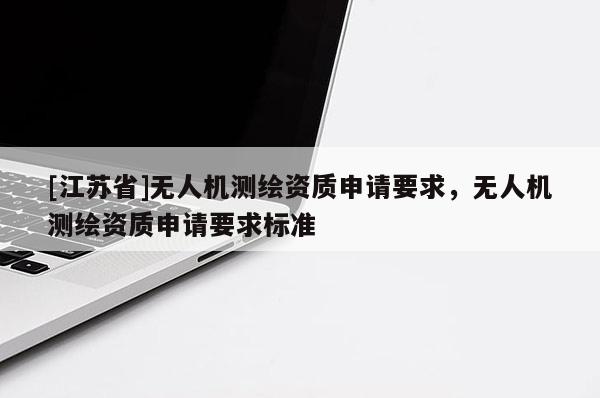 [江蘇省]無人機測繪資質申請要求，無人機測繪資質申請要求標準