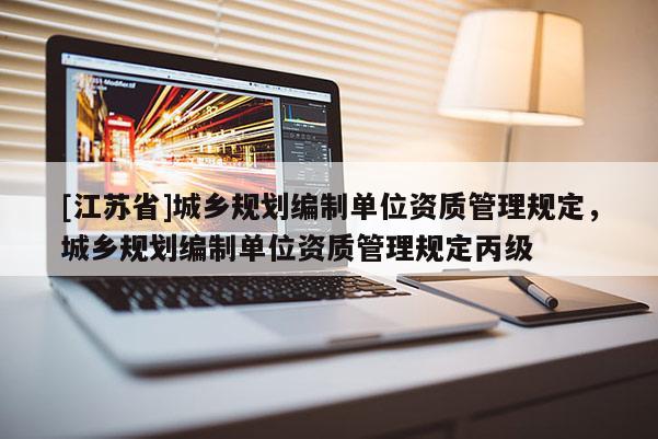 [江蘇省]城鄉規劃編制單位資質管理規定，城鄉規劃編制單位資質管理規定丙級