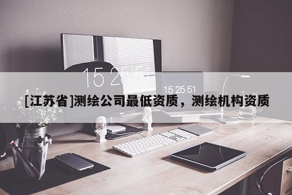 [江蘇省]測繪公司最低資質，測繪機構資質