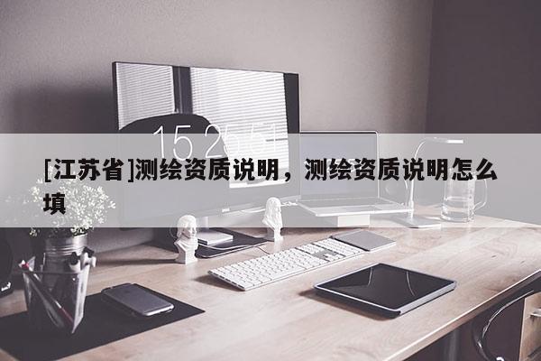 [江蘇省]測(cè)繪資質(zhì)說明，測(cè)繪資質(zhì)說明怎么填