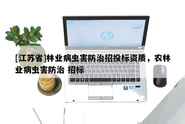 [江蘇省]林業病蟲害防治招投標資質，農林業病蟲害防治 招標