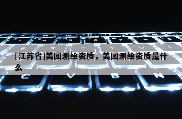 [江蘇省]美團測繪資質，美團測繪資質是什么