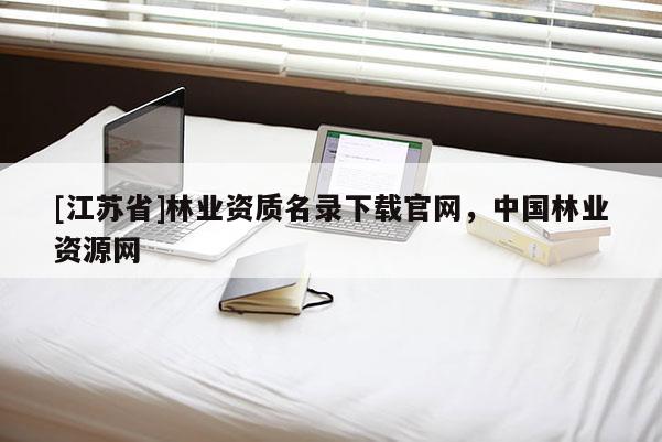 [江蘇省]林業資質名錄下載官網，中國林業資源網