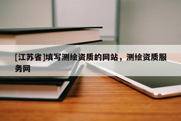 [江蘇省]填寫測繪資質的網站，測繪資質服務網