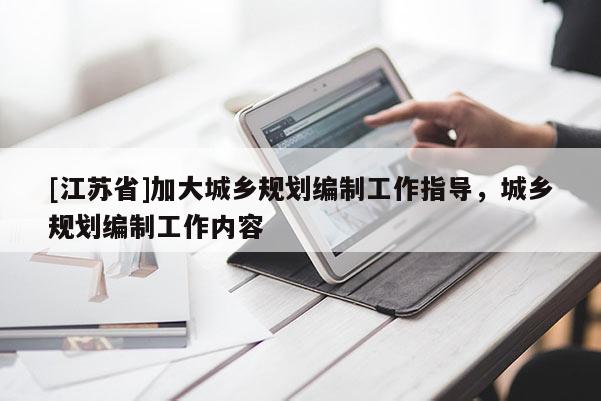 [江蘇省]加大城鄉規劃編制工作指導，城鄉規劃編制工作內容